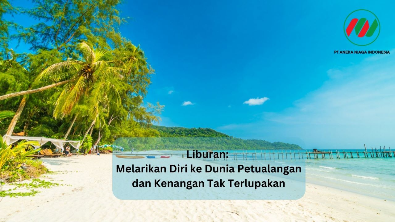 Liburan: Melarikan Diri ke Dunia Petualangan dan Kenangan Tak Terlupakan